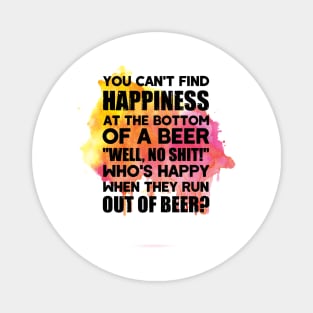 You can't find happiness at the bottom of a beer Magnet